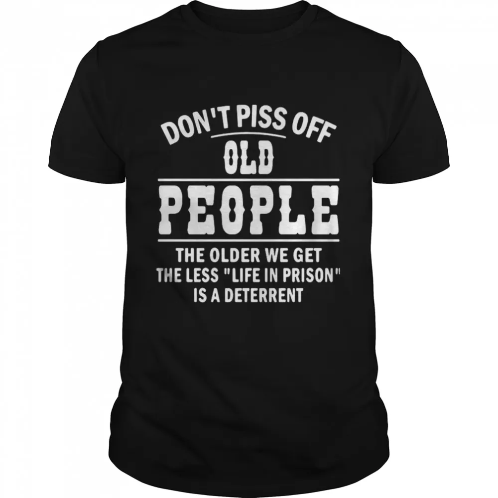 Dont Piss Off Old People The Older We Get The Less Life Classic Mens T-shirt
