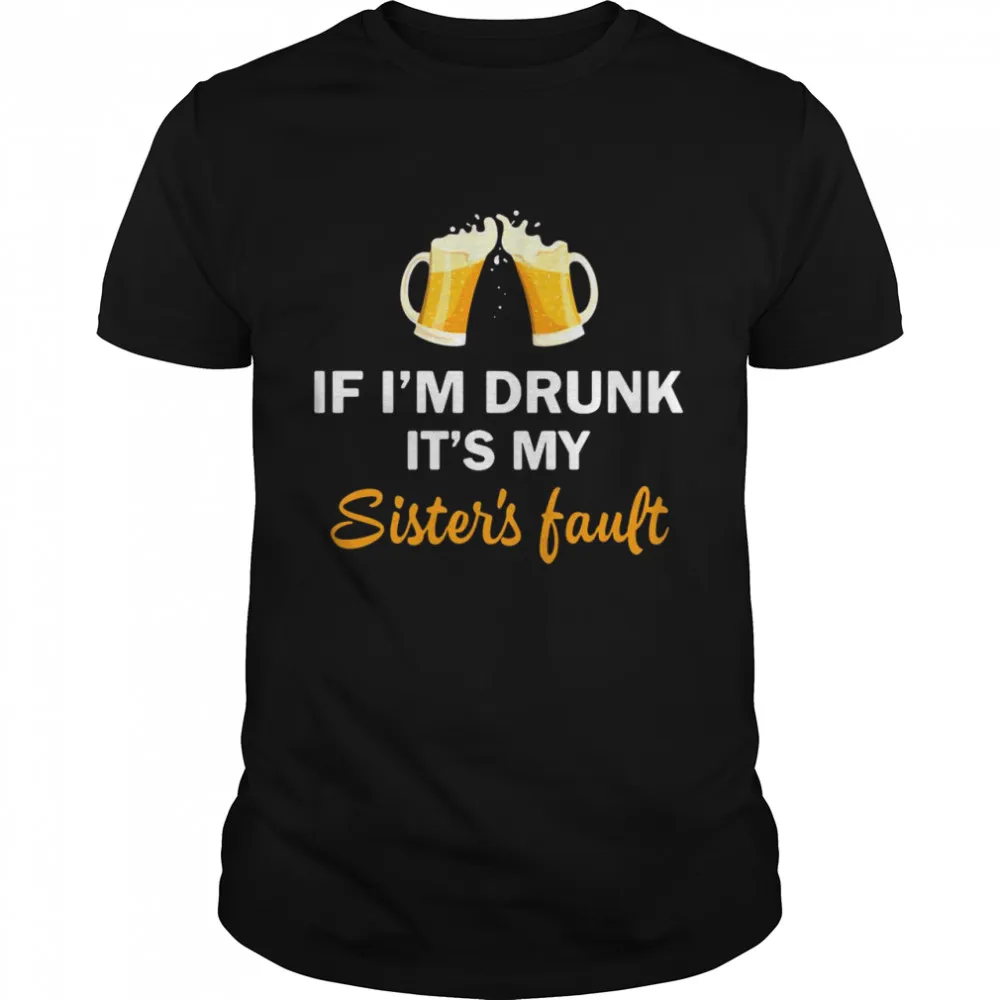 Drink Beer If Im Drunk Its My Sisters Fault Classic Mens T-shirt