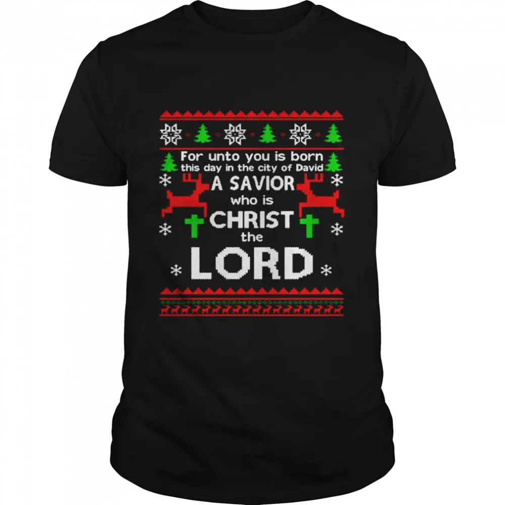 For Unto You Is Born This Day In The City Of David A Savior Who Is Christ The Lord Ugly Christmas Classic Mens T-shirt