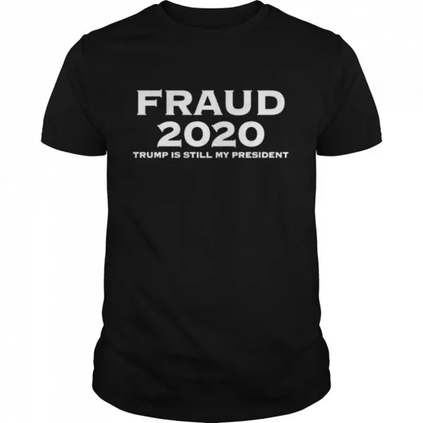 Fraud 2020 Trump is still my president shirt