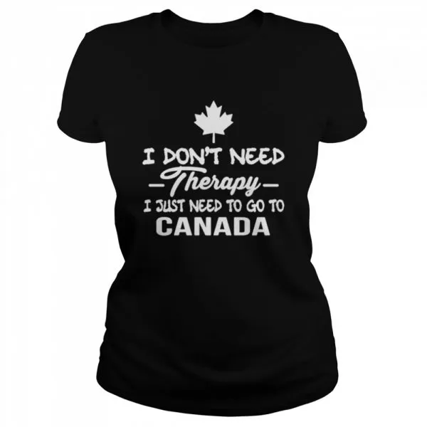 I Dont Need Therapy I Just Need To Go To Canada Classic Mens T-shirt - Image 3
