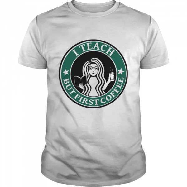 I teach but first Coffee Starbucks shirt