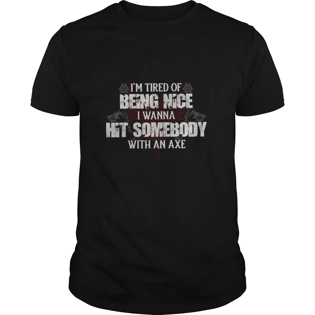 Im Tired Of Being Nice I Wanna Hit Somebody With An Axe Unisex