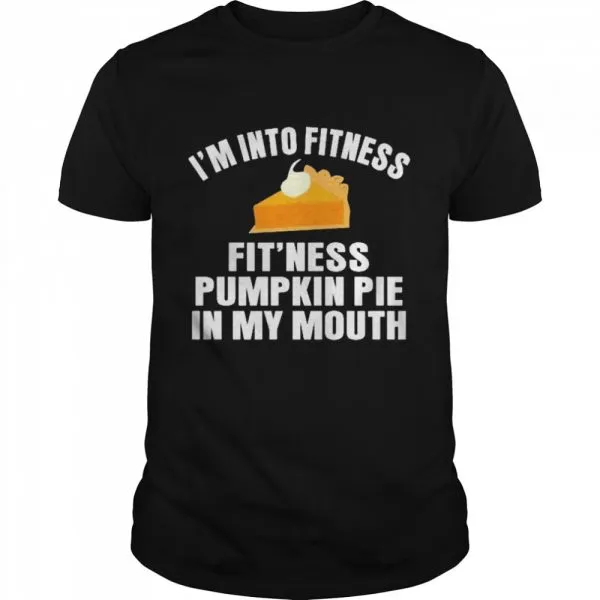 Im into fitness fitness pumpkin pie in my mouth shirt
