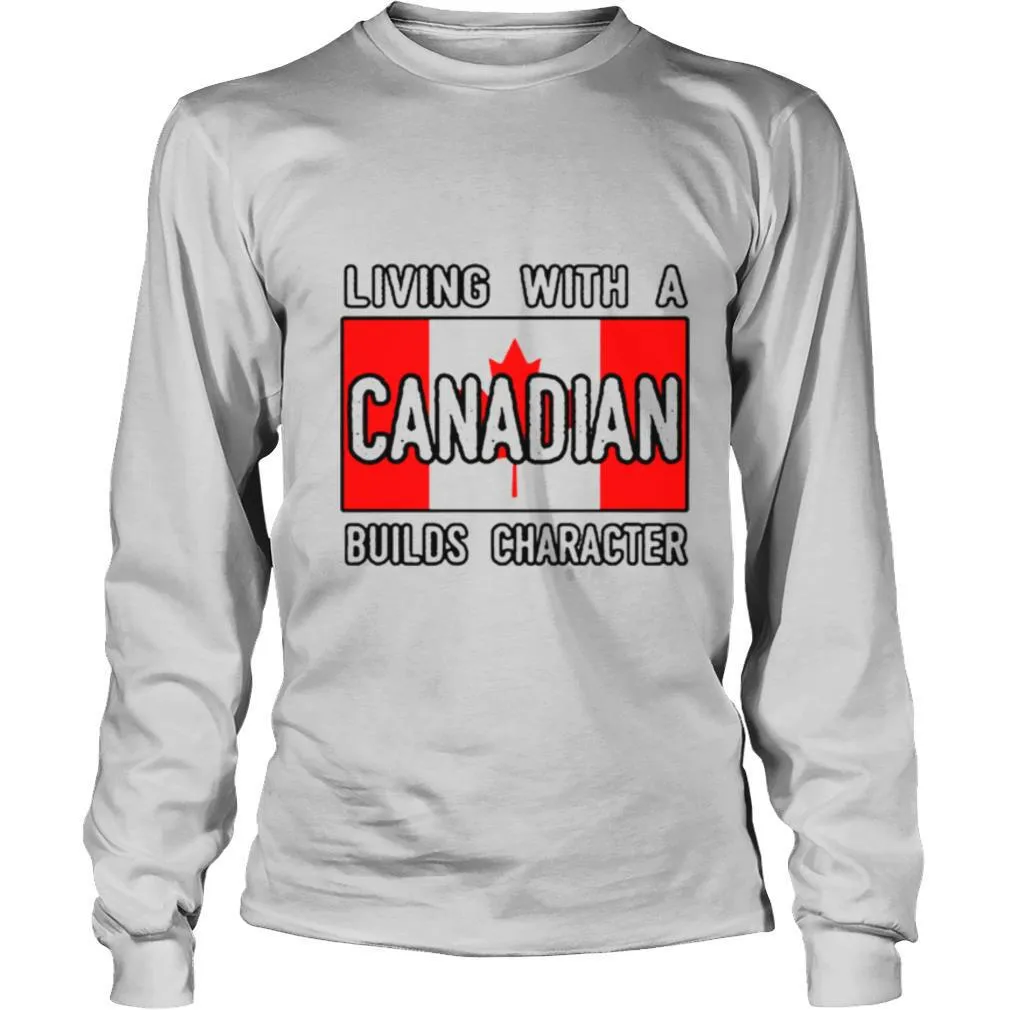 Living With A Canadian Builds Character shirt - Image 3