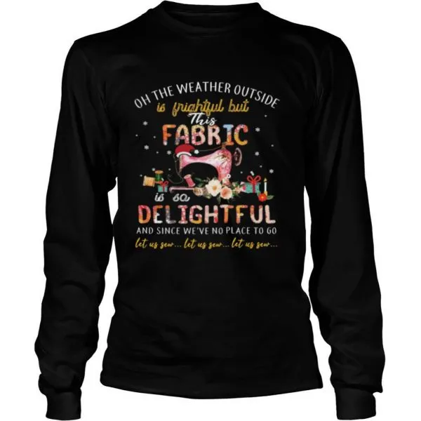 Oh The Weather Outside Is Frightful But This Fabric Is So Delightful shirt - Image 3
