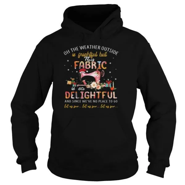 Oh The Weather Outside Is Frightful But This Fabric Is So Delightful shirt - Image 5