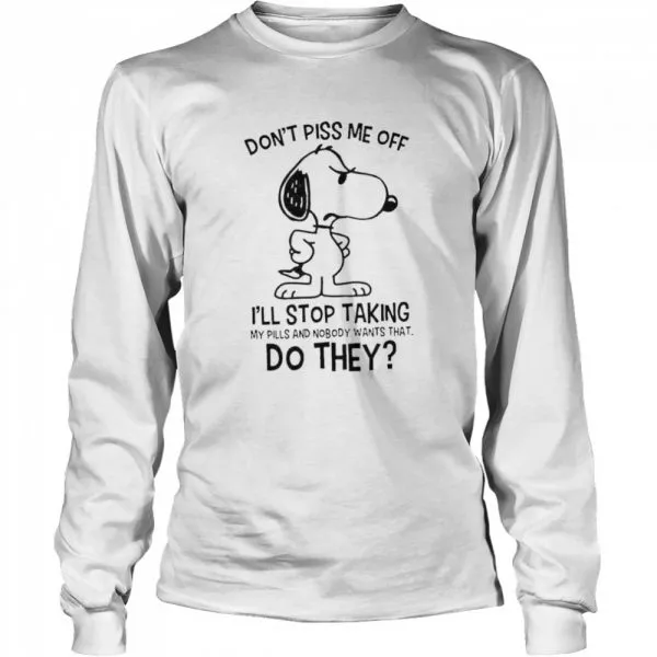 Snoopy Dont Piss Me Off Ill Stop Taking My Pills And Nobody Wants That Do They shirt - Image 3