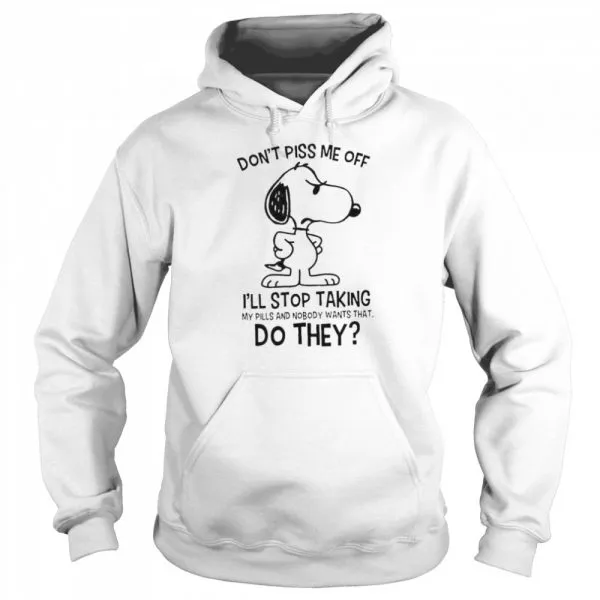 Snoopy Dont Piss Me Off Ill Stop Taking My Pills And Nobody Wants That Do They shirt - Image 5