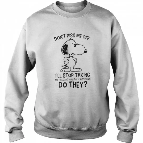 Snoopy Dont Piss Me Off Ill Stop Taking My Pills And Nobody Wants That Do They shirt - Image 4
