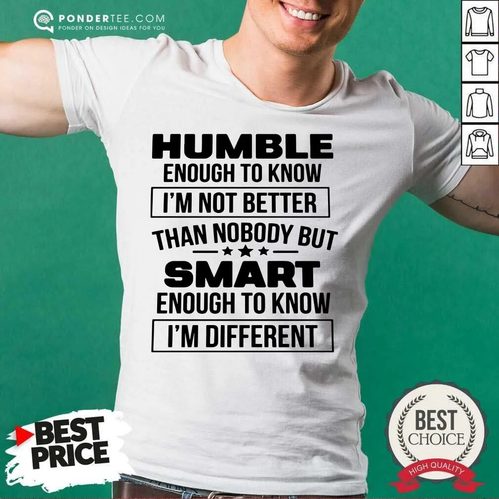Top Humble Enough To Know Im Not Better Than Nobody But Smart Enough To Know Im Different Shirt