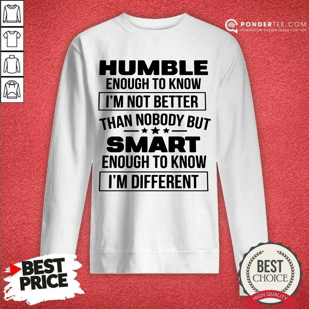 Top Humble Enough To Know Im Not Better Than Nobody But Smart Enough To Know Im Different Shirt - Image 4