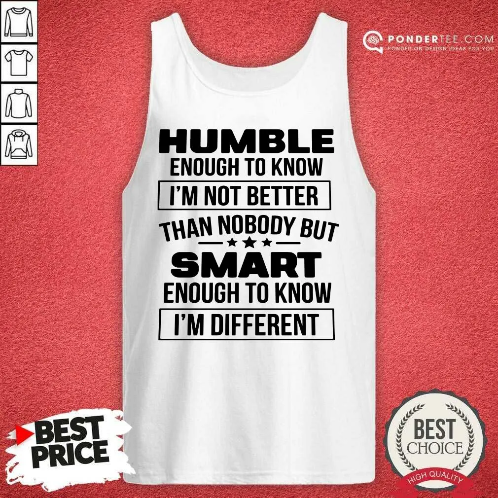 Top Humble Enough To Know Im Not Better Than Nobody But Smart Enough To Know Im Different Shirt - Image 2