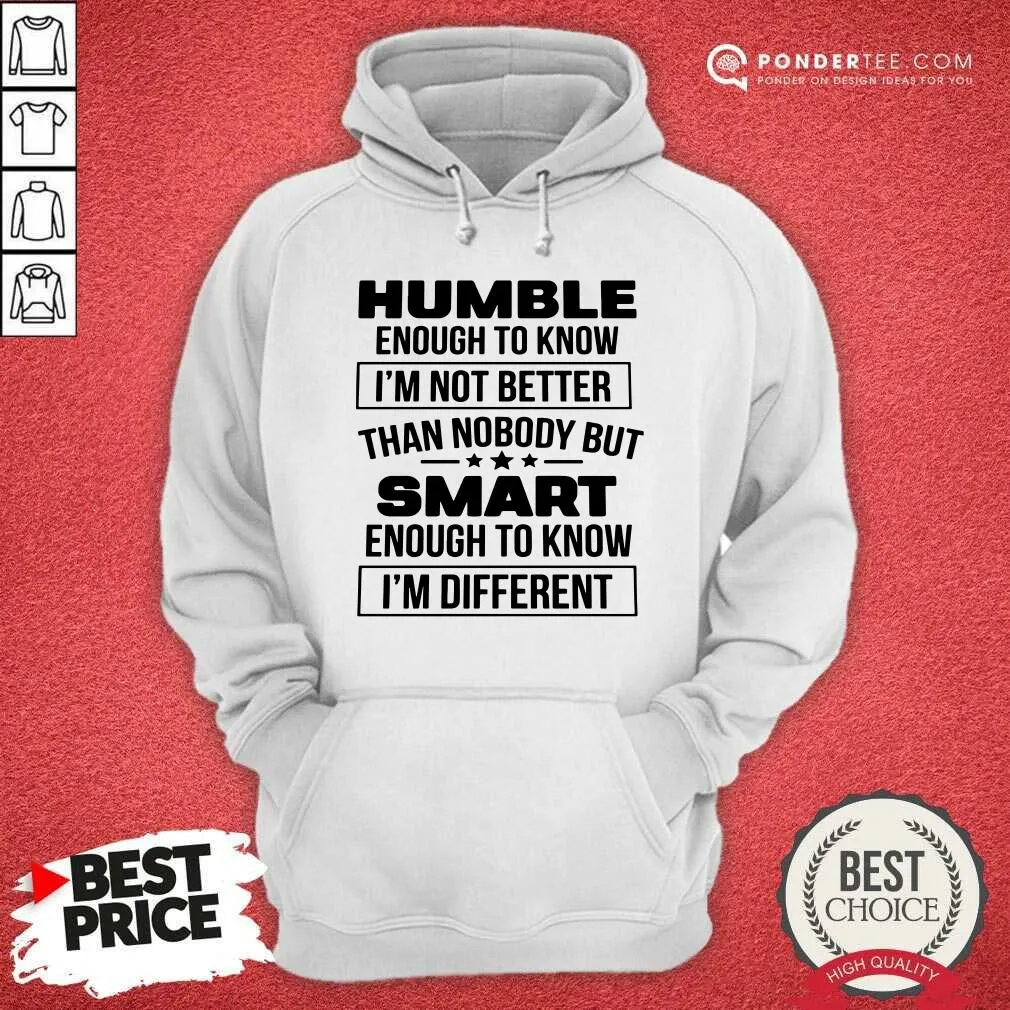Top Humble Enough To Know Im Not Better Than Nobody But Smart Enough To Know Im Different Shirt - Image 5