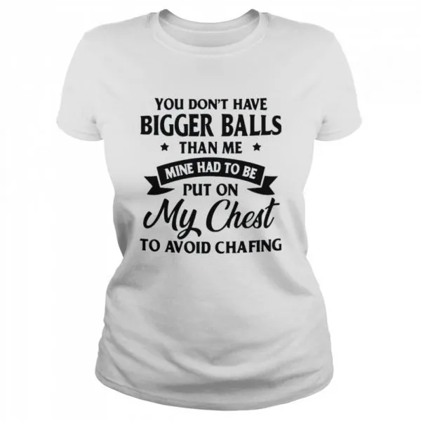 You Dont Have Bigger Balls Than Me Mine Had To Be Put On My Chest To Avoid Chafing shirt - Image 2