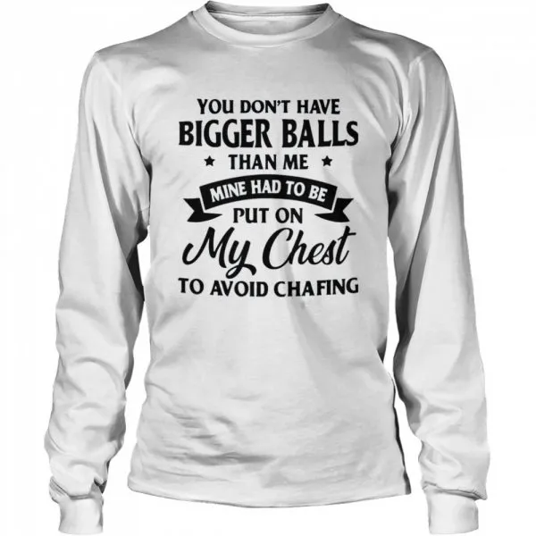 You Dont Have Bigger Balls Than Me Mine Had To Be Put On My Chest To Avoid Chafing shirt - Image 3