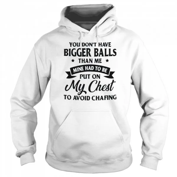 You Dont Have Bigger Balls Than Me Mine Had To Be Put On My Chest To Avoid Chafing shirt - Image 5