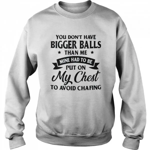 You Dont Have Bigger Balls Than Me Mine Had To Be Put On My Chest To Avoid Chafing shirt - Image 4