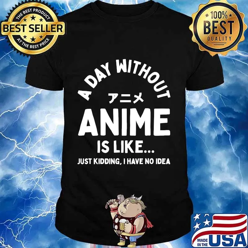 A Day Without Anime is Like Just Kidding I Have No Idea Anime Lover Shirt