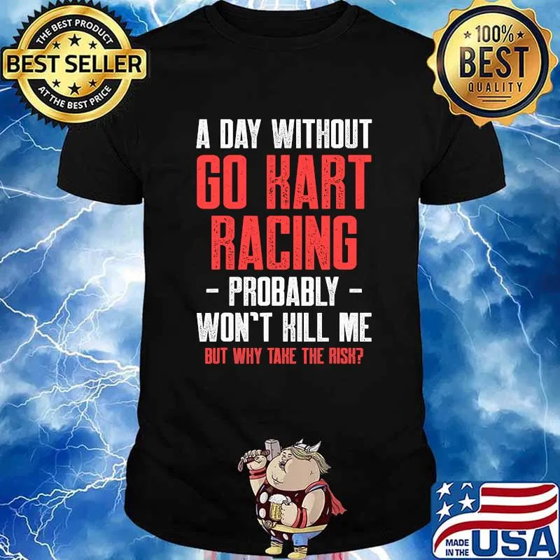 A Day Without Go Kart Racing Probably Won’t Kill Me But Why Take The Risk Karting Go-Cart Racer Shirt