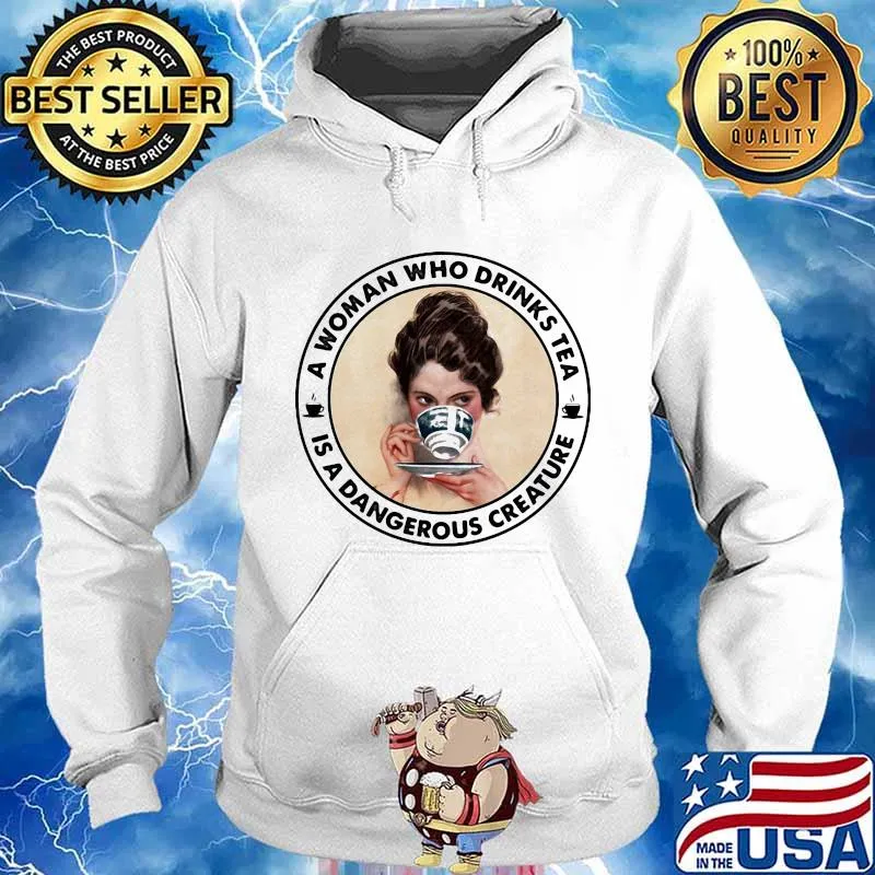 A Woman Who Drinks Tea Is A Dangerous Creature Shirt Hoodie