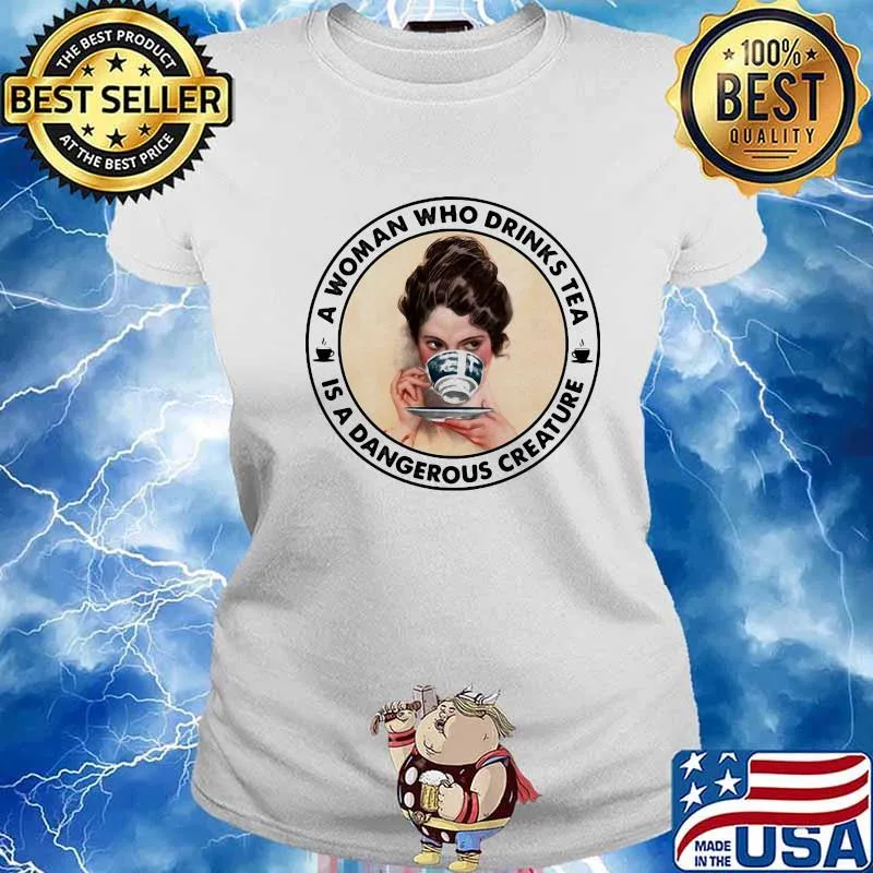 A Woman Who Drinks Tea Is A Dangerous Creature Shirt Ladies tee