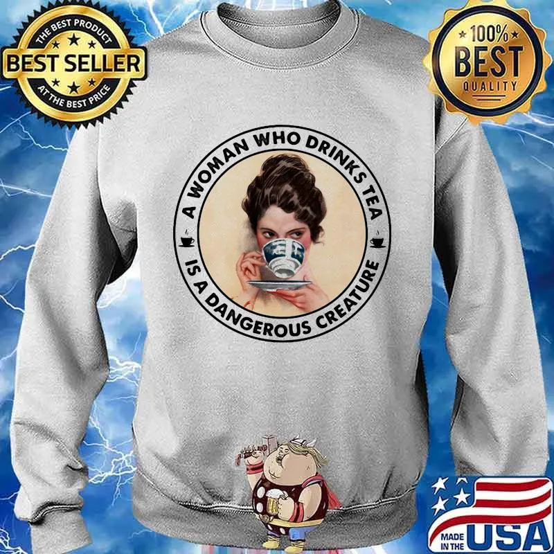 A Woman Who Drinks Tea Is A Dangerous Creature Shirt Sweater