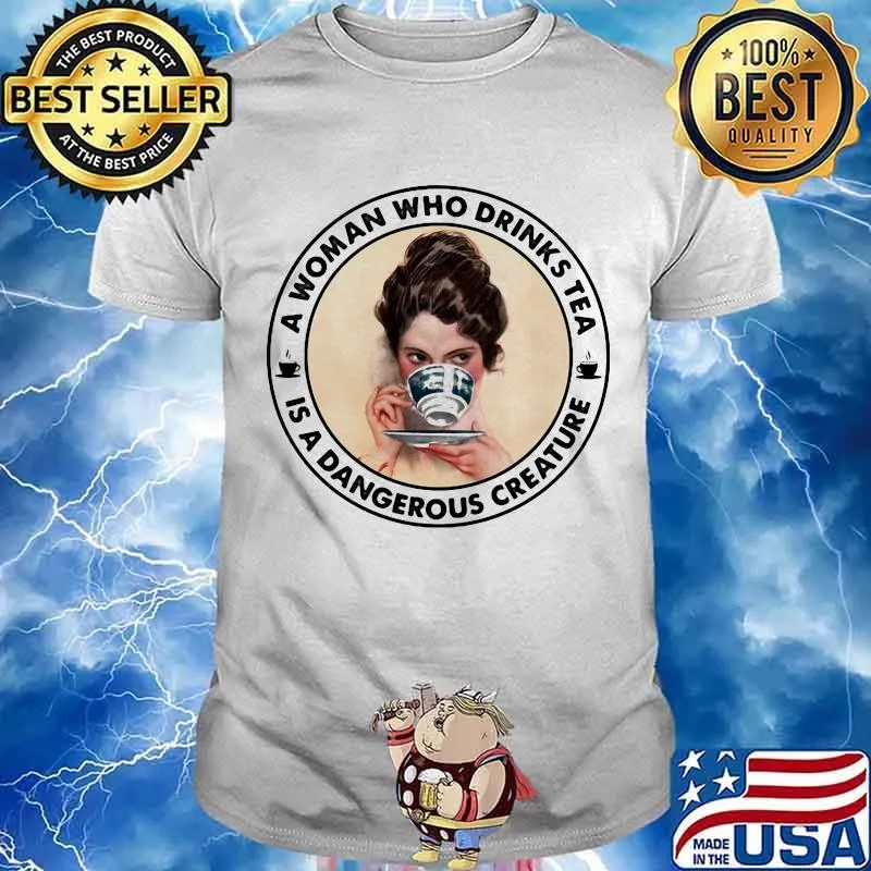 A Woman Who Drinks Tea Is A Dangerous Creature Shirt