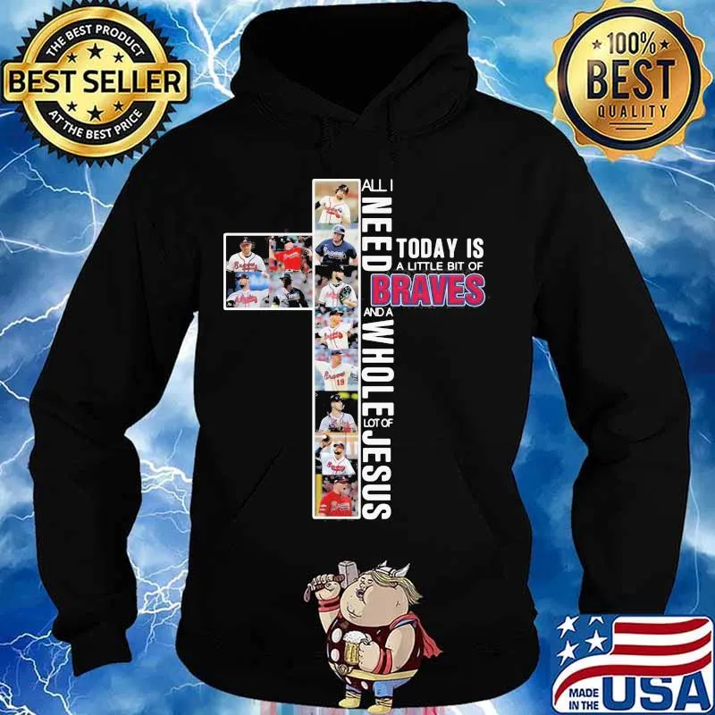 All I Need Today Is A Little Bit Of Braves And A Whole Lot Of Jesus Shirt Hoodie