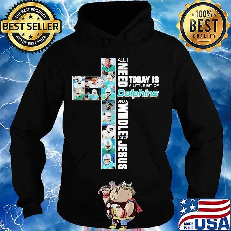 All I Need Today Is A Little Bit Of Dolphins And A Whole Lot Of Jesus God Shirt Hoodie