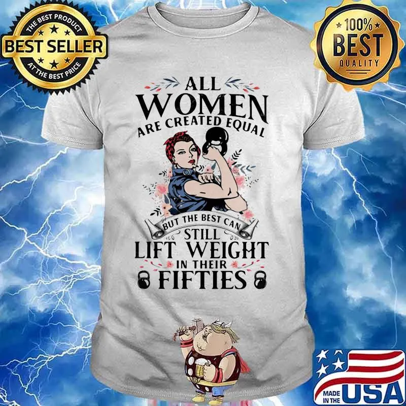 All Woman Are Created Equal Still Lift Weight In Their Fifties Strong Girl Flower shirt