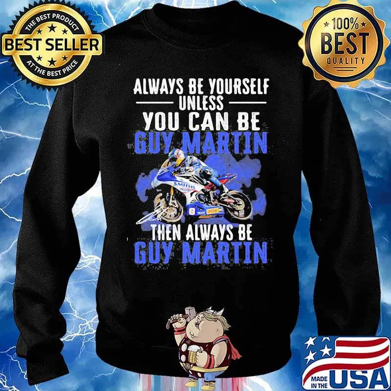 Always Be Yourself Unless You Can Be Guy Martin Then Be Motorcycle Racer Signature Shirt Sweater