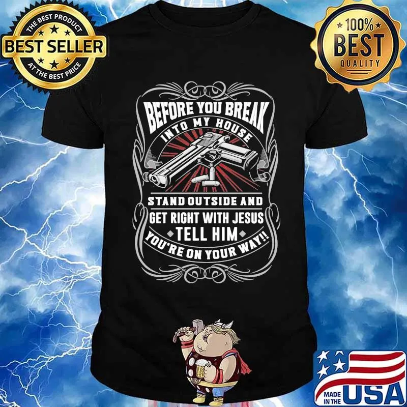 Before You Break Into My House Stand Outside And Get Right With Jesus Tell Him Guns Shirt