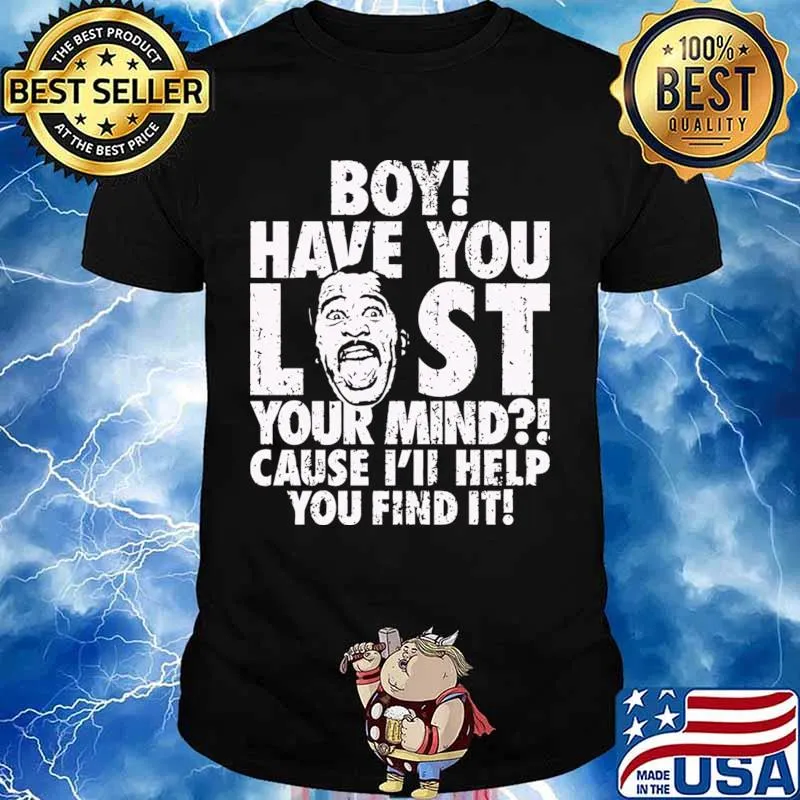Boy Have You Lost Your Mind Cause I’ll Help You Find It Quote Shirt
