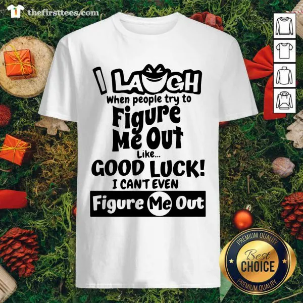 Cool I Laugh When People Try To Figure Me Out Like Good Luck I Cant Even Figure Me Out Shirt