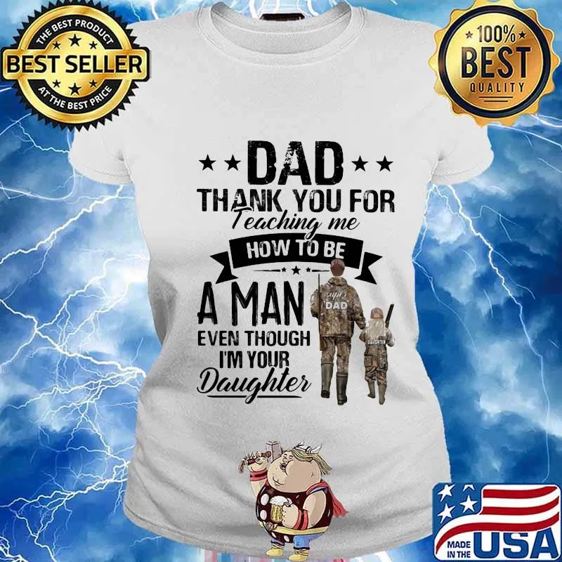 Dad thank you for teaching me how to be a man even though I'm your daughter s Ladies tee
