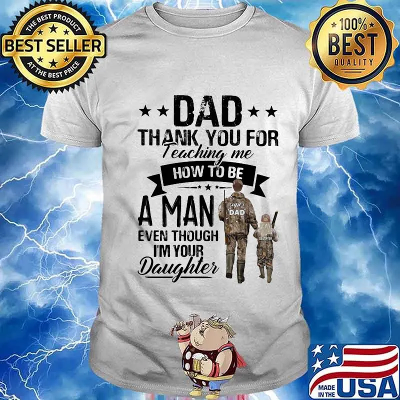 Dad thank you for teaching me how to be a man even though I'm your daughter shirt