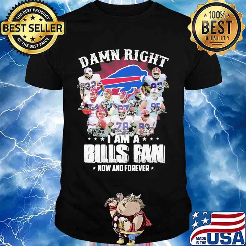 Damn Right I Am A Bills Fan Now And Forever Buffalo Team Shirt