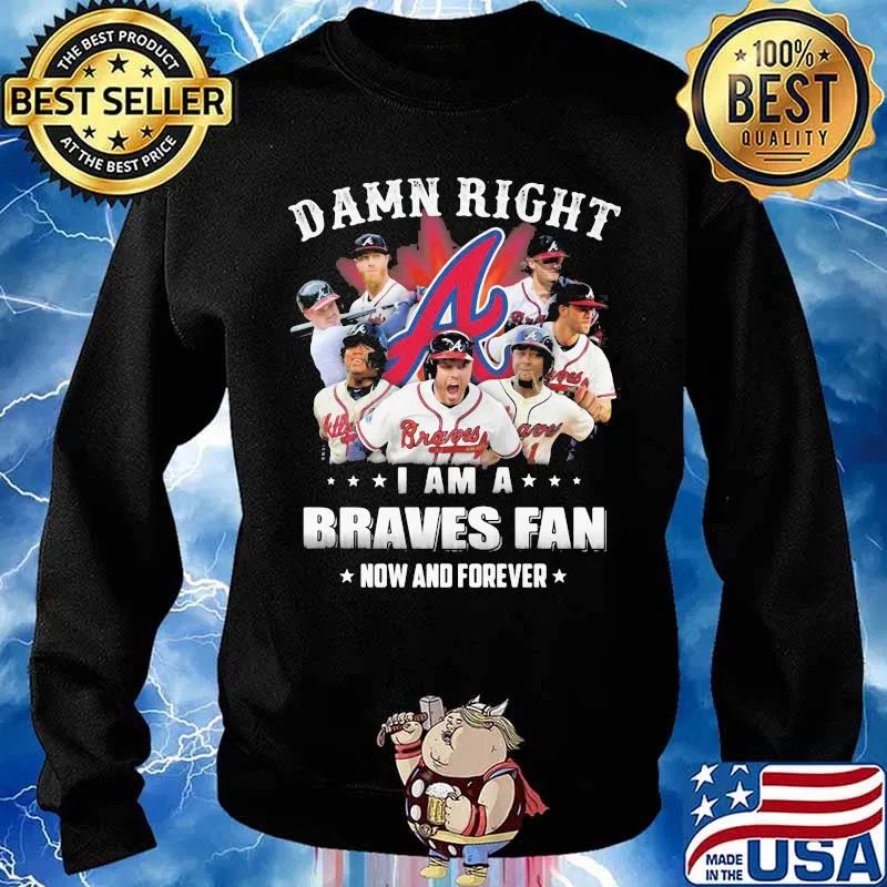 Damn Right I Am A Braves Fan Now And Forever Shirt Sweater