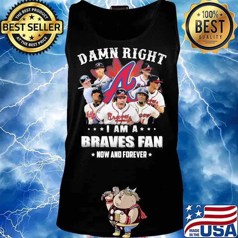 Damn Right I Am A Braves Fan Now And Forever Shirt Tank top
