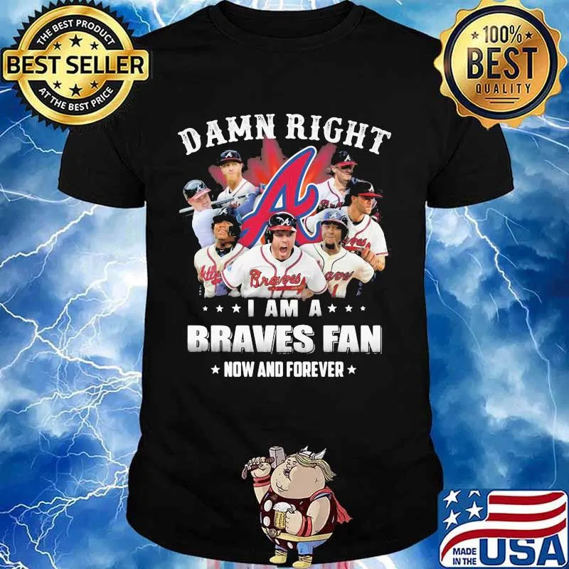 Damn Right I Am A Braves Fan Now And Forever Shirt