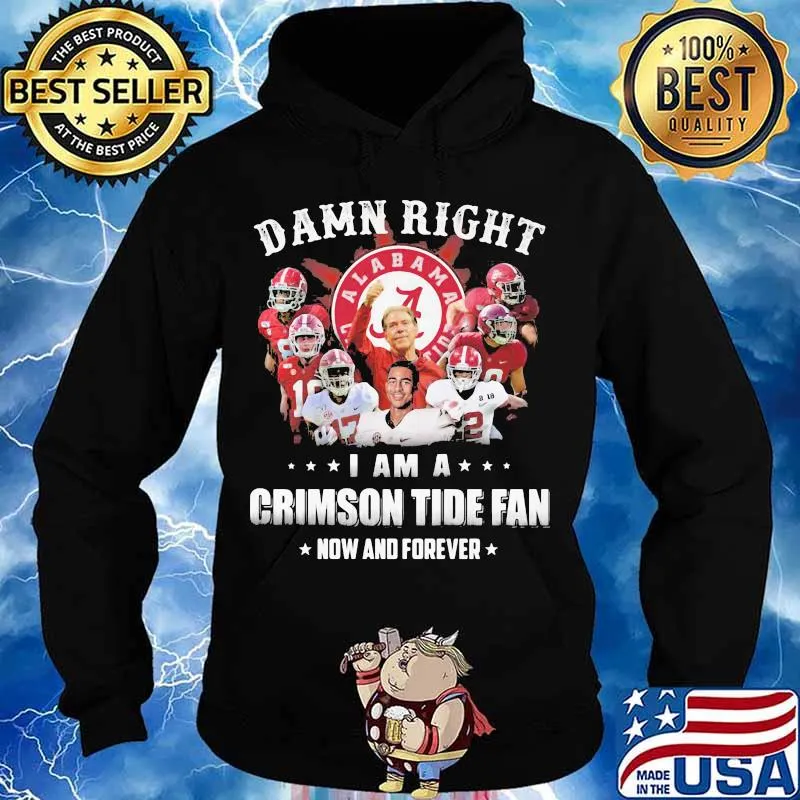 Damn Right I Am A Crimson Tide Fan Now And Forever Alabama Football Shirt Hoodie