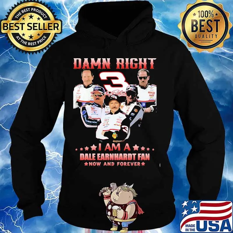 Damn Right I Am A Dale Earnhardt Now And Forever Car Driver Shirt Hoodie