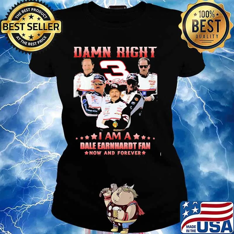Damn Right I Am A Dale Earnhardt Now And Forever Car Driver Shirt Ladies tee