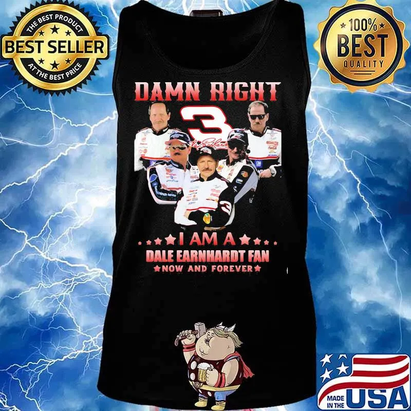 Damn Right I Am A Dale Earnhardt Now And Forever Car Driver Shirt Tank top