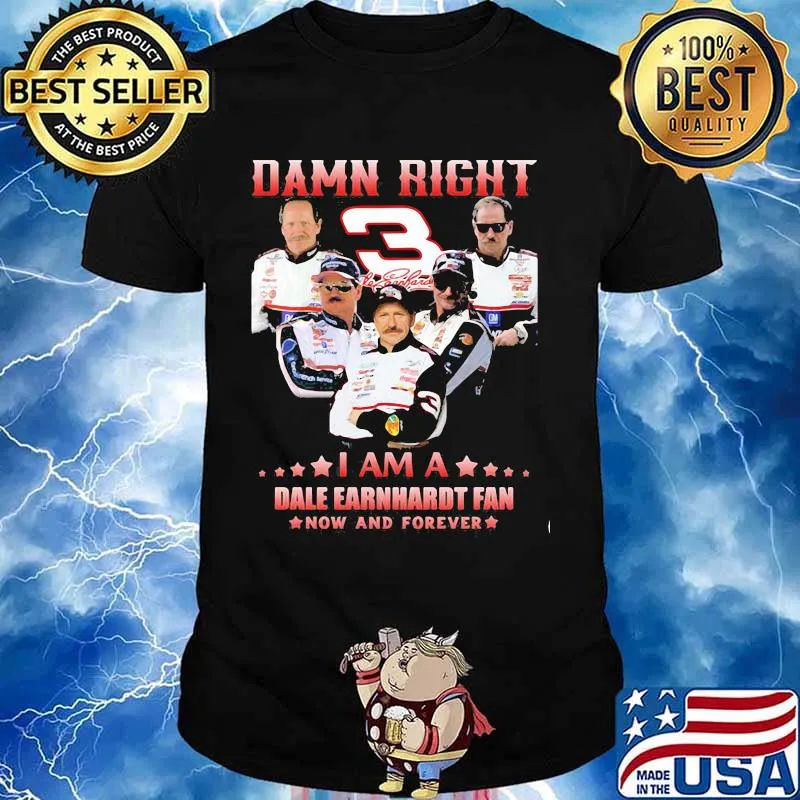 Damn Right I Am A Dale Earnhardt Now And Forever Car Driver Shirt