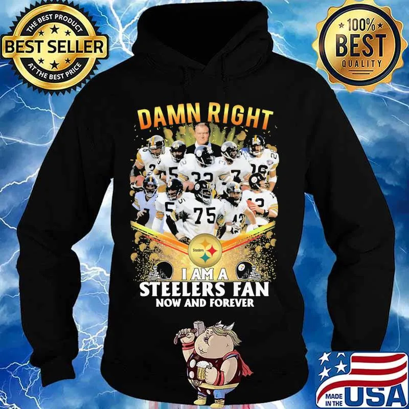 Damn Right I Am A Steelers Fan Now And Forever Football Shirt Hoodie