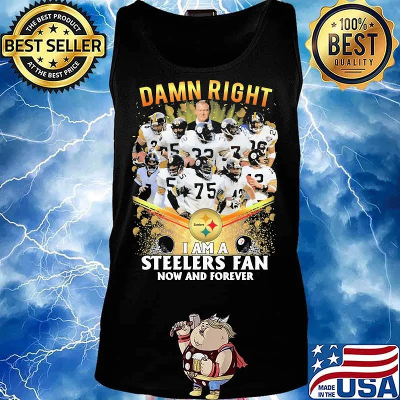 Damn Right I Am A Steelers Fan Now And Forever Football Shirt Tank top
