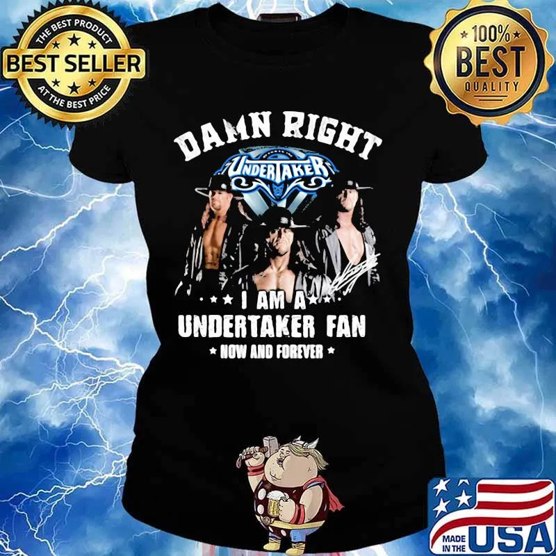 Damn Right I Am A Undertaker Fan Now And Forever Round Neck Shirt Ladies tee