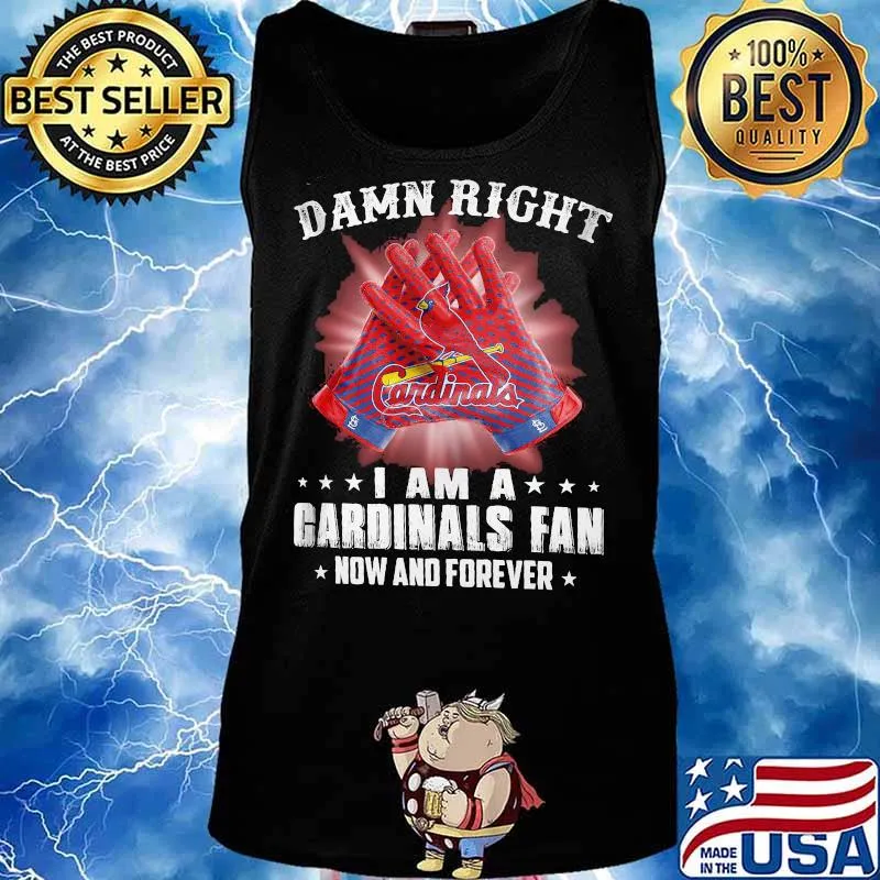Damn Right I Am An Cardinals Fan Now And Forever St. Louis Cardinals Shirt Tank top